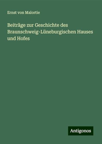 Beiträge zur Geschichte des Braunschweig-Lüneburgischen Hauses und Hofes von Antigonos Verlag