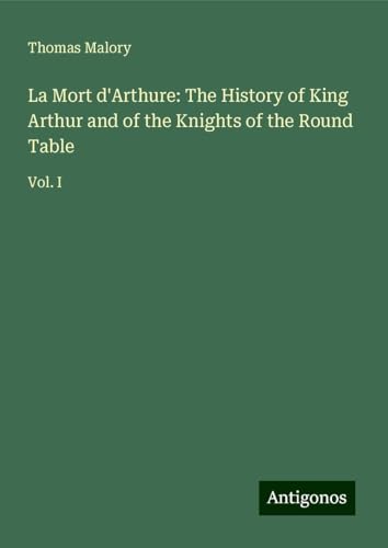 La Mort d'Arthure: The History of King Arthur and of the Knights of the Round Table: Vol. I von Antigonos Verlag