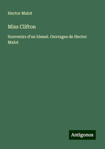 Miss Clifton: Souvenirs d'un blessé. Ouvrages de Hector Malot Miss Clifton: Souvenirs d'un blessé. Ouvrages de Hector Malot von Antigonos Verlag