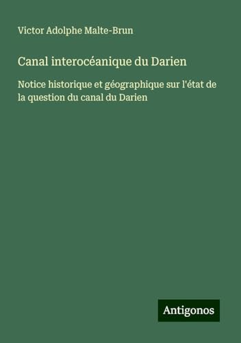 Canal interocéanique du Darien: Notice historique et géographique sur l'état de la question du canal du Darien von Antigonos Verlag