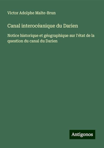Canal interocéanique du Darien: Notice historique et géographique sur l'état de la question du canal du Darien von Antigonos Verlag