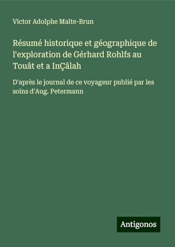 Résumé historique et géographique de l'exploration de Gérhard Rohlfs au Touât et a InÇâlah: D'après le journal de ce voyageur publié par les soins d'Aug. Petermann von Antigonos Verlag
