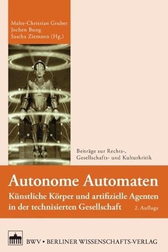 Autonome Automaten: Künstliche Körper und artifizielle Agenten in der technisierten Gesellschaft (Beiträge zur Rechts-, Gesellschafts- und Kulturkritik)