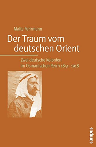 Der Traum vom deutschen Orient: Zwei deutsche Kolonien im Osmanischen Reich 1851-1918 von Campus Verlag