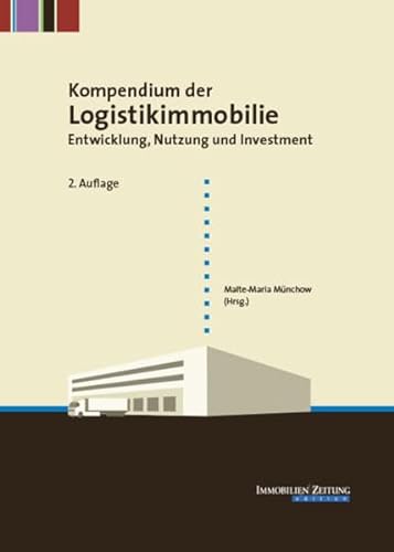 Kompendium der Logistikimmobilie: Entwicklung, Nutzung und Investment von Immobilien Zeitung GmbH