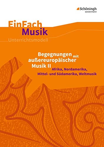 EinFach Musik: Begegnungen mit außereuropäischer Musik II Afrika, Nordamerika, Mittel- und Südamerika, Weltmusik (EinFach Musik: Unterrichtsmodelle für die Schulpraxis) von SCHÖNINGH VERLAG IM WESTERMANN SCHULBUCH