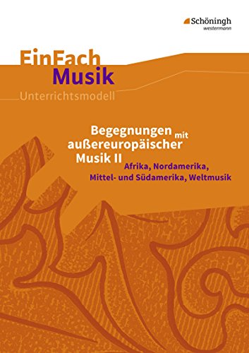 EinFach Musik: Begegnungen mit außereuropäischer Musik II Afrika, Nordamerika, Mittel- und Südamerika, Weltmusik (EinFach Musik: Unterrichtsmodelle für die Schulpraxis)