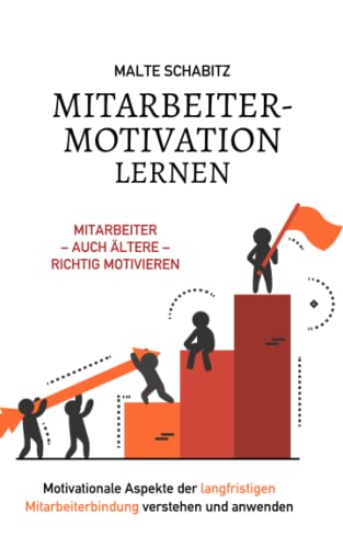 Mitarbeitermotivation lernen: Mitarbeiter - auch ältere - richtig motivieren | Motivationale Aspekte der langfristigen Mitarbeiterbindung verstehen und anwenden von Independently published