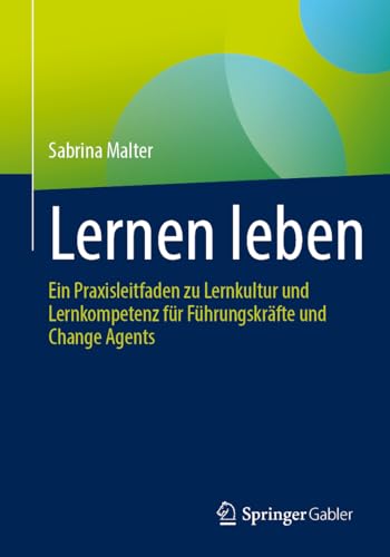Lernen leben: Ein Praxisleitfaden zu Lernkultur und Lernkompetenz für Führungskräfte und Change Agents von Springer Gabler