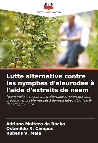 Lutte alternative contre les nymphes d'aleurodes à l'aide d'extraits de neem: Neem indien : recherche d'alternatives naturelles pour prévenir les ... Bemisia tabaci (biotype B) dans l'agriculture von Editions Notre Savoir