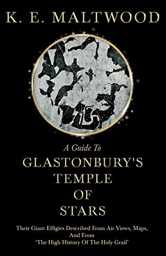 A Guide To Glastonbury's Temple Of Stars: Their Giant Effigies Described From Air Views, Maps, And From 'The High History Of The Holy Grail'