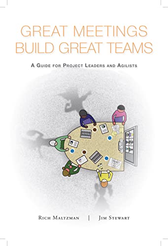 Great Meetings Build Great Teams: A Guide for Project Leaders and Agilists