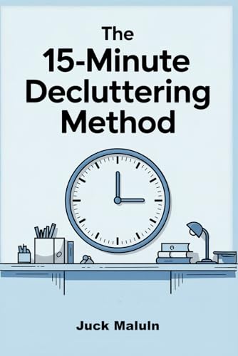 The 15-Minute Decluttering Method: How Busy Professionals Can Create Order and Calm in Their Physical and Digital Spaces von Independently published