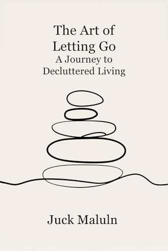 The Art of Letting Go: A Journey to Decluttered Living: Transform Your Space, Mind, and Life Through Intentional Simplification von Independently published