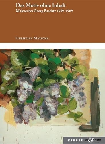 Das Motiv ohne Inhalt: Malerei bei Georg Baselitz 1959-1969 (Art & Forum) von Kerber Verlag