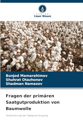Fragen der primären Saatgutproduktion von Baumwolle: Verbesserung der Saatguterzeugung von Verlag Unser Wissen