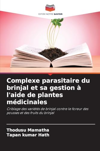 Complexe parasitaire du brinjal et sa gestion à l'aide de plantes médicinales: Criblage des variétés de brinjal contre le foreur des pousses et des fruits du brinjal von Editions Notre Savoir
