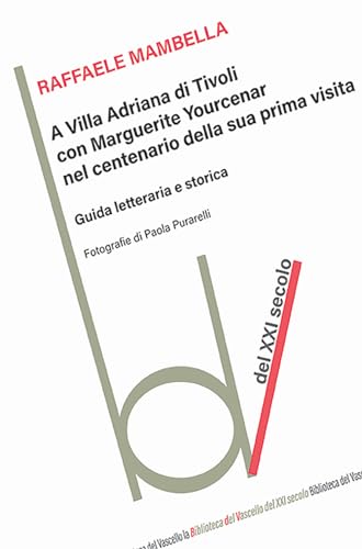 A Villa Adriana con Marguerite Yourcenar nel centenario della sua prima visita. Guida letteraria e storica (Biblioteca del vascello)