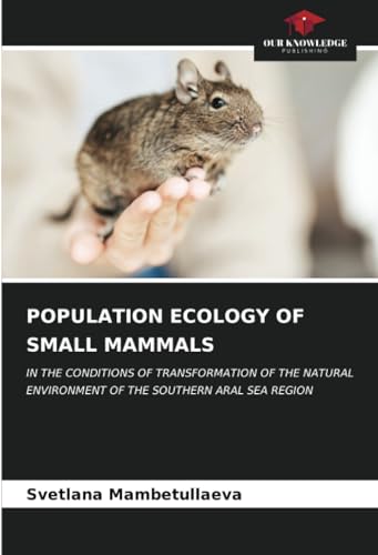 POPULATION ECOLOGY OF SMALL MAMMALS: IN THE CONDITIONS OF TRANSFORMATION OF THE NATURAL ENVIRONMENT OF THE SOUTHERN ARAL SEA REGION von Our Knowledge Publishing