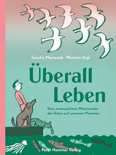 Überall Leben: Vom erstaunlichen Miteinander der Arten auf unserem Planeten von Peter Hammer Verlag