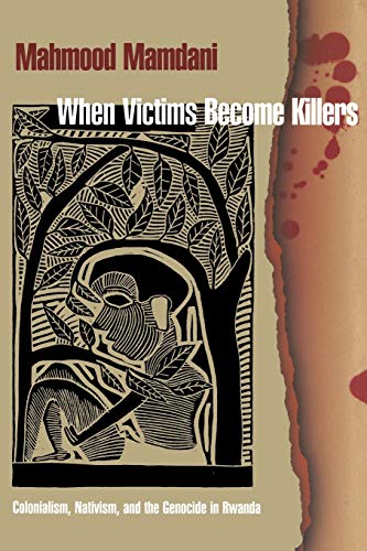 When Victims Become Killers: Colonialism, Nativism and the Genocide in Rwanda