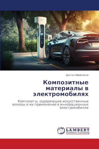 Композитные материалы в электромобилях: Композиты, содержащие искусственные алмазы и их применение в инновационных электромобилях: Kompozity, ... ih primenenie w innowacionnyh älektromobilqh von LAP LAMBERT Academic Publishing