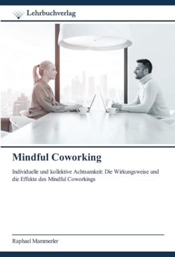 Mindful Coworking: Individuelle und kollektive Achtsamkeit: Die Wirkungsweise und die Effekte des Mindful Coworkings von Lehrbuchverlag