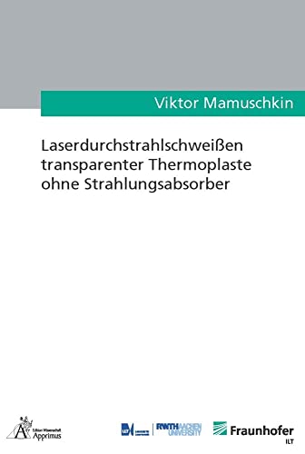 Laserdurchstrahlschweißen transparenter Thermoplaste ohne Strahlungsabsorber (Ergebnisse aus der Lasertechnik) von Apprimus Verlag