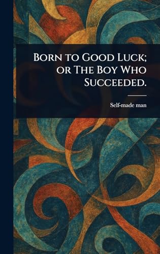 Born to Good Luck; or The Boy Who Succeeded.