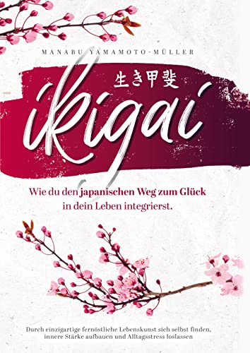 Ikigai ¿ Wie du den japanischen Weg zum Glück in dein Leben integrierst: Durch einzigartige fernöstliche Lebenskunst sich selbst finden, innere Stärke aufbauen und Alltagsstress loslassen von Bookmundo Direct