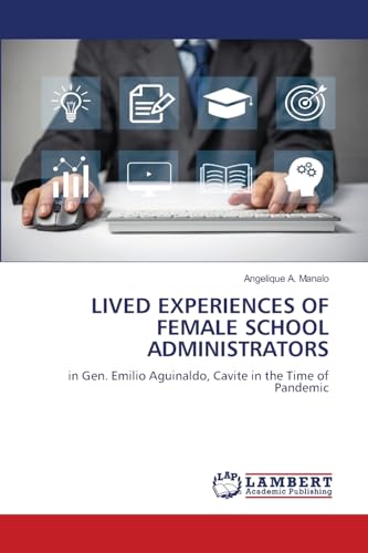 LIVED EXPERIENCES OF FEMALE SCHOOL ADMINISTRATORS: in Gen. Emilio Aguinaldo, Cavite in the Time of Pandemic von LAP LAMBERT Academic Publishing
