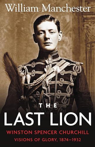 The Last Lion: Volume 1: Winston Churchill Visions of Glory 1874 - 1932 The Last Lion: Volume 1: Winston Churchill Visions of Glory 1874 - 1932