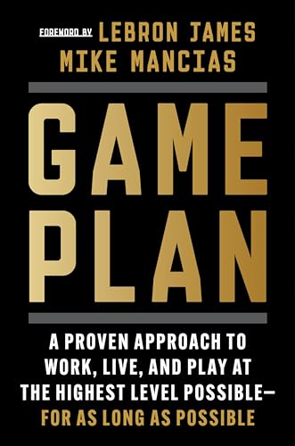 Game Plan: A Proven Approach to Work, Live, and Play at the Highest Level Possible―for as Long as Possible