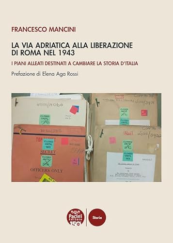 La Via Adriatica alla Liberazione di Roma nel 1943. I piani alleati destinati a cambiare la storia d’Italia
