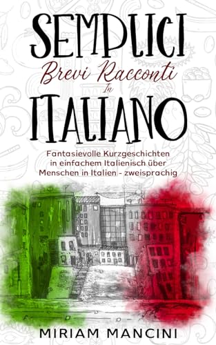 Semplici brevi racconti in Italiano: Fantasievolle Kurzgeschichten in einfachem Italienisch über Menschen in Italien - zweisprachig