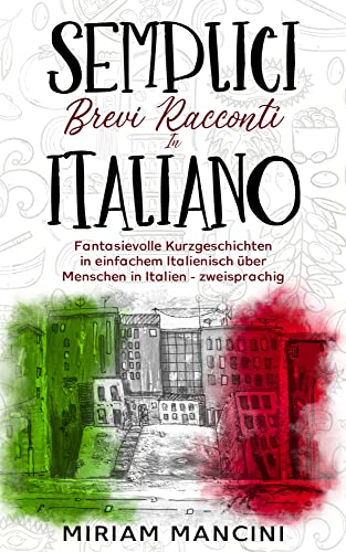 Semplici brevi racconti in Italiano: Fantasievolle Kurzgeschichten in einfachem Italienisch über Menschen in Italien - zweisprachig