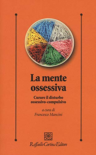 La mente ossessiva. Curare il disturbo ossessivo-compulsivo (Psicologia clinica e psicoterapia)