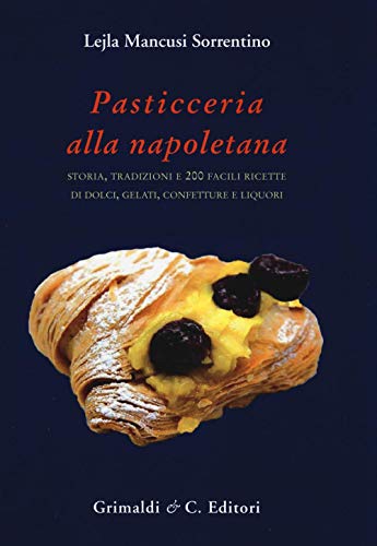 Pasticceria alla napoletana storia e 200. Storia, tradizioni e 200 facili ricette per dolci, gelati, confetture e liquori (Biblioteca napoletana)