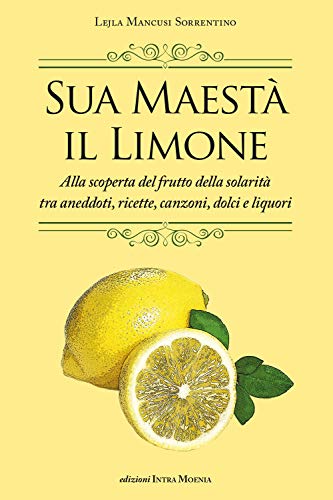 Sua maestà il limone. Suggestivo racconto di ricette, aneddoti, poesie, canzoni, dolci e liquori von Intra Moenia