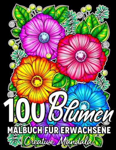 100 Blumen: Ein Malbuch für Erwachsene mit entspannenden Blumen, Sträußen, Blumenmustern, Wildblumen, Natur und vielem mehr!