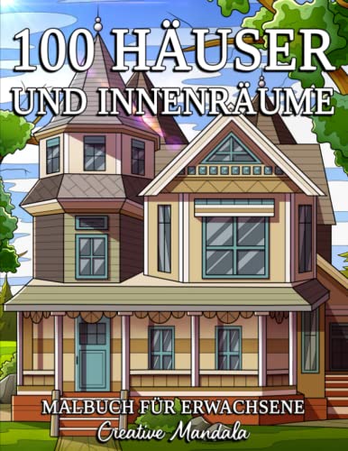 100 Häuser und Innenräume: Ein Malbuch für Erwachsene mit schönen Häusern, gemütlichen Hütten, Landhäusern, wunderschön dekorierten Häusern und mehr!