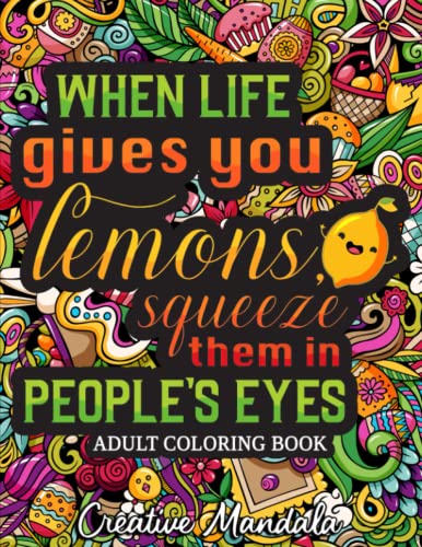 When life gives you lemons, squeeze them in people’s eyes: A Snarky Coloring Book for Adults with Funny and Sarcastic Coloring Pages for Stress Relief and Relaxation