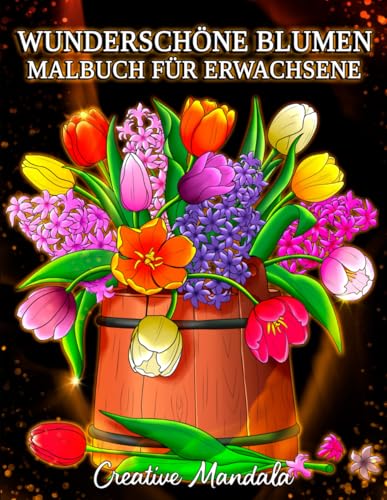 Wunderschöne Blumen: Ein Malbuch für Erwachsene mit Blumenmustern, Sträußen, Dekorationen und mehr!