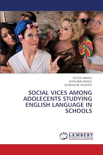 SOCIAL VICES AMONG ADOLECENTS STUDYING ENGLISH LANGUAGE IN SCHOOLS: DE von LAP LAMBERT Academic Publishing