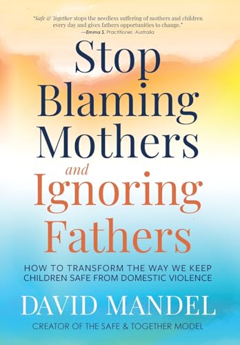 Stop Blaming Mothers and Ignoring Fathers: How to Transform the Way We Keep Children Safe from Domestic Violence von LEGITIMUS MEDIA, INC