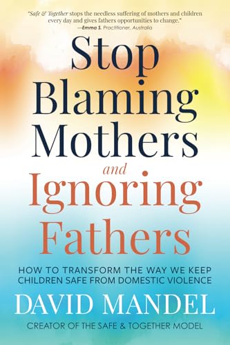 Stop Blaming Mothers and Ignoring Fathers: How to Transform the Way We Keep Children Safe from Domestic Violence von LEGITIMUS MEDIA, INC