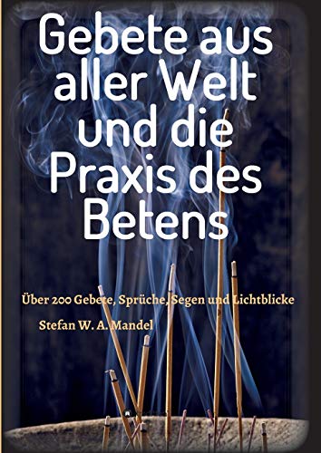 Gebete aus aller Welt und die Praxis des Betens: Über 200 Gebete, Sprüche, Segen und Lichtblicke Gebete aus aller Welt und die Praxis des Betens: Über 200 Gebete, Sprüche, Segen und Lichtblicke