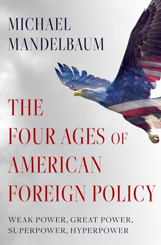 The Four Ages of American Foreign Policy: Weak Power, Great Power, Superpower, Hyperpower von Oxford University Press Inc