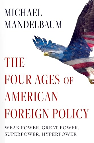 The Four Ages of American Foreign Policy: Weak Power, Great Power, Superpower, Hyperpower von Oxford University Press Inc