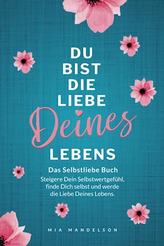 Das Selbstliebe Buch: Du bist die Liebe Deines Lebens - Steigere Dein Selbstwertgefühl, stärke Dein Selbstbewusstsein, finde Dich selbst und werde die Liebe Deines Lebens. von bloomaris Verlag